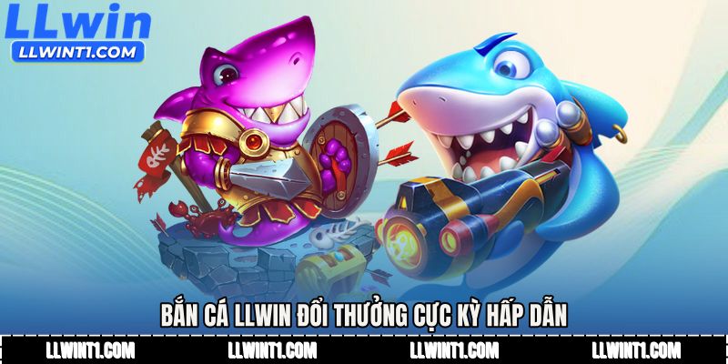 Bắn cá LLWIN đổi thưởng cực kỳ hấp dẫn