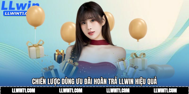 Chiến lược dùng Ưu đãi hoàn trả LLWIN hiệu quả