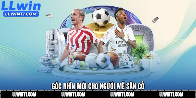 Góc nhìn mới cho người mê sân cỏ