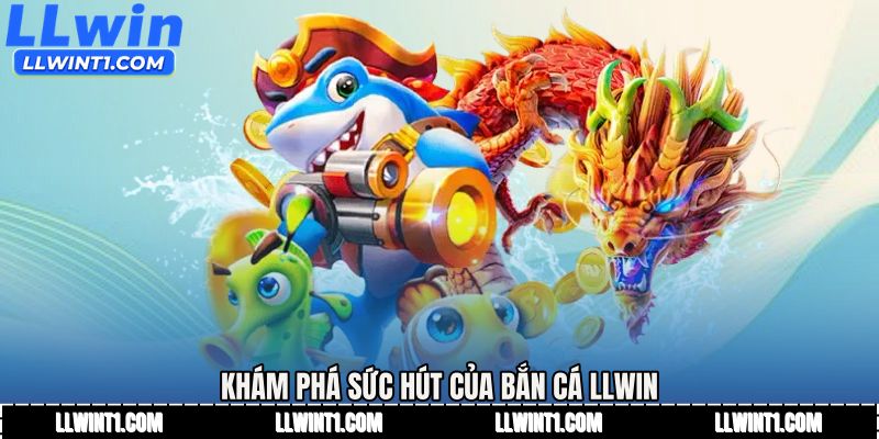 Khám phá sức hút của Bắn cá LLWIN
