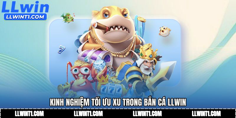 Kinh nghiệm tối ưu xu trong Bắn cá LLWIN
