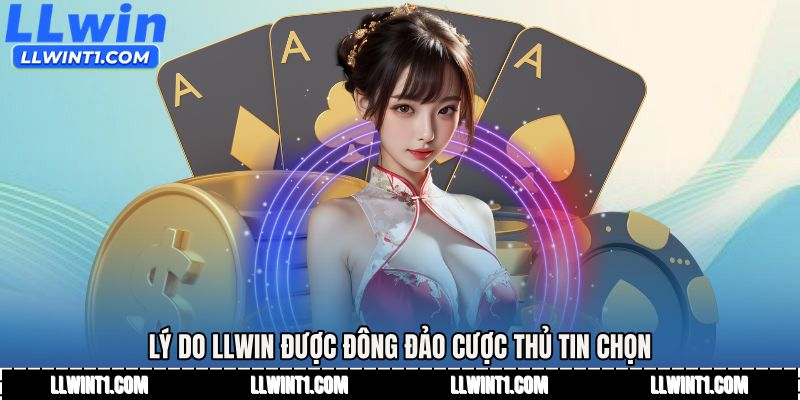 Lý do LLWIN được đông đảo cược thủ tin chọn