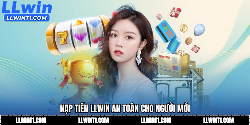 Nạp tiền LLWIN an toàn cho người mới