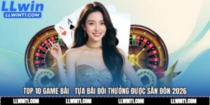 Top 10 Game Bài - Tựa Bài Đổi Thưởng Được Săn Đón 2026