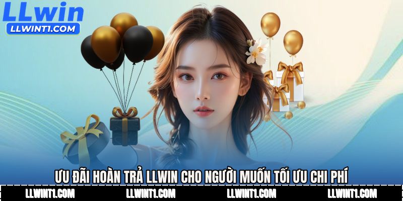 Ưu đãi hoàn trả LLWIN cho người muốn tối ưu chi phí